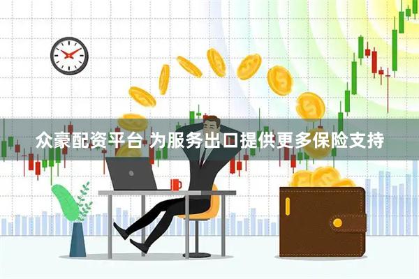 众豪配资平台 为服务出口提供更多保险支持