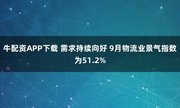 牛配资APP下载 需求持续向好&#32;9月物流业景气指数为51.2%