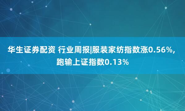 华生证券配资 行业周报|服装家纺指数涨0.56%, 跑输上证指数0.13%