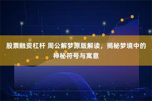 股票融资杠杆 周公解梦原版解读，揭秘梦境中的神秘符号与寓意