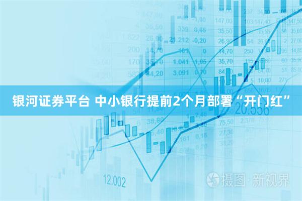 银河证券平台 中小银行提前2个月部署“开门红”