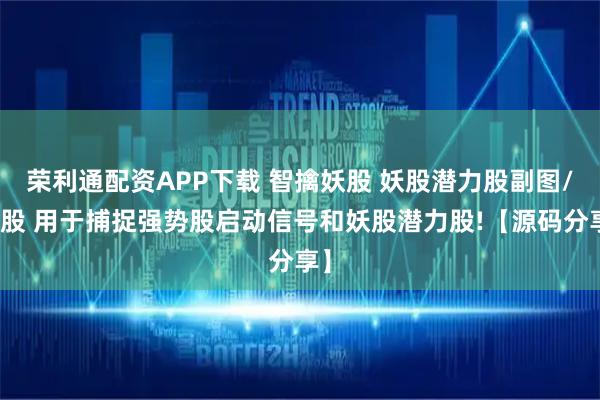 荣利通配资APP下载 智擒妖股 妖股潜力股副图/选股 用于捕捉强势股启动信号和妖股潜力股!【源码分享】