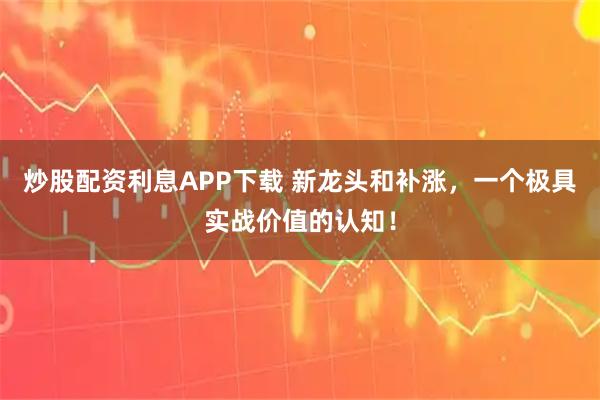 炒股配资利息APP下载 新龙头和补涨，一个极具实战价值的认知！