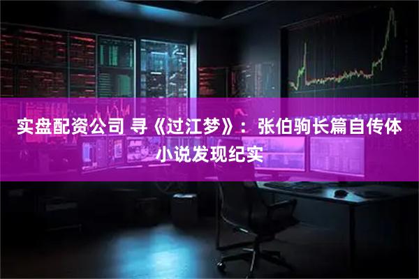实盘配资公司 寻《过江梦》：张伯驹长篇自传体小说发现纪实