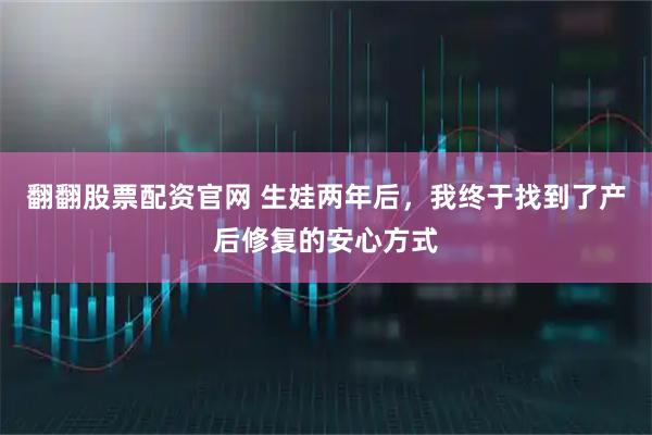 翻翻股票配资官网 生娃两年后，我终于找到了产后修复的安心方式