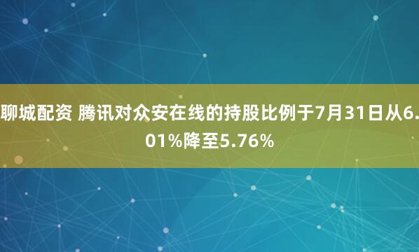 聊城配资 腾讯对众安在线的持股比例于7月31日从6.01%降至5.76%