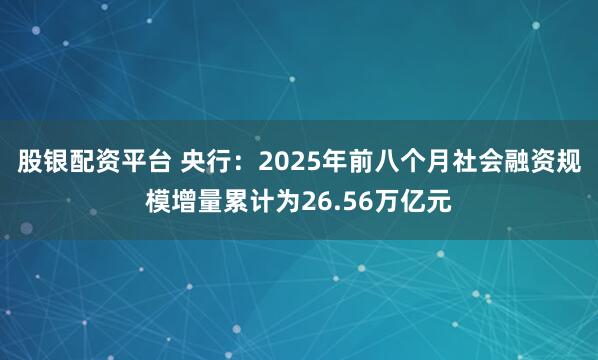 股银配资平台 央行：2025年前八个月社会融资规模增量累计为26.56万亿元